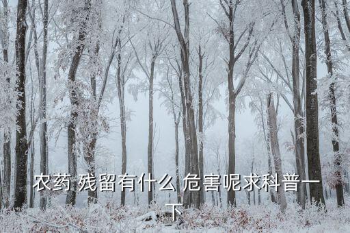 農藥環境殘留的危害是什么,對人體危害最大農藥是什么