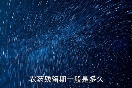  農(nóng)藥殘留期一般是多久