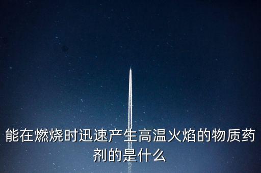 能在燃燒時(shí)迅速產(chǎn)生高溫火焰的物質(zhì)藥劑的是什么
