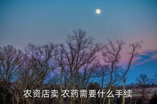 農(nóng)資店賣 農(nóng)藥需要什么手續(xù)