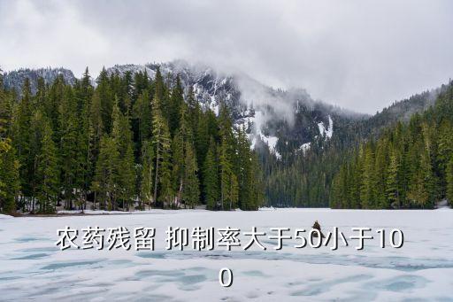  農藥殘留 抑制率大于50小于100