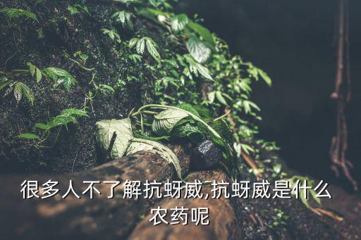 很多人不了解抗蚜威,抗蚜威是什么 農藥呢