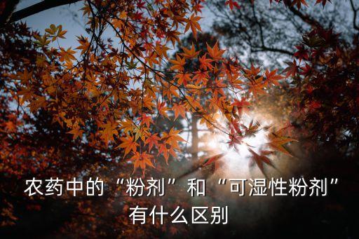  農藥中的“粉劑”和“可濕性粉劑”有什么區別