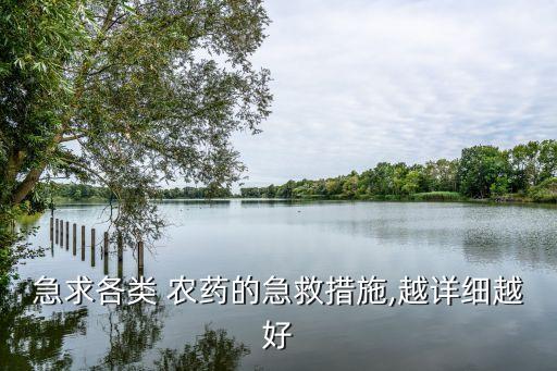急求各類 農(nóng)藥的急救措施,越詳細(xì)越好