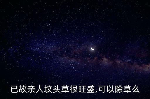 已故親人墳頭草很旺盛,可以除草么