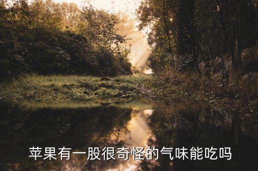  蘋果有一股很奇怪的氣味能吃嗎