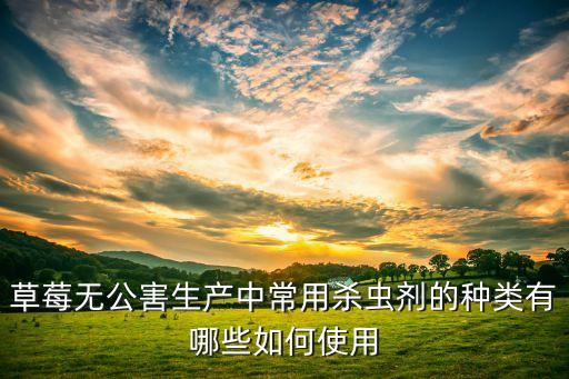草莓無公害生產中常用殺蟲劑的種類有哪些如何使用