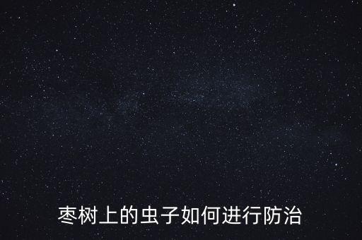 棗樹上的蟲子如何進(jìn)行防治