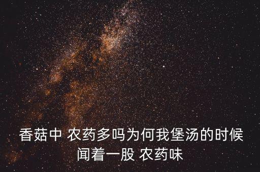 香菇為什么有農(nóng)藥味兒,香菇聞著有可大的農(nóng)藥味兒