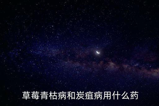  草莓青枯病和炭疽病用什么藥