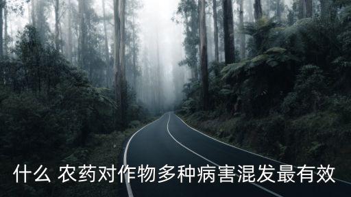 什么 農(nóng)藥對作物多種病害混發(fā)最有效