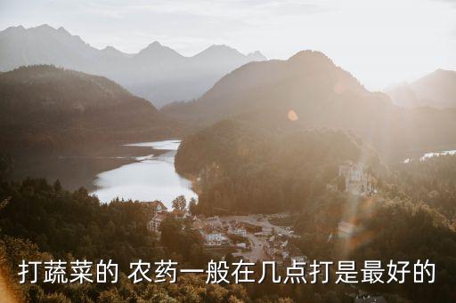 白天什么時候打農藥最好,什么時候噴農藥效果最好