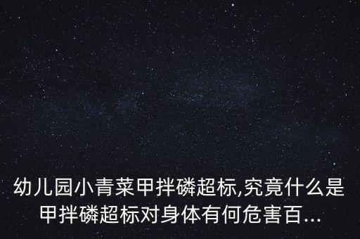 幼兒園小青菜甲拌磷超標,究竟什么是甲拌磷超標對身體有何危害百...