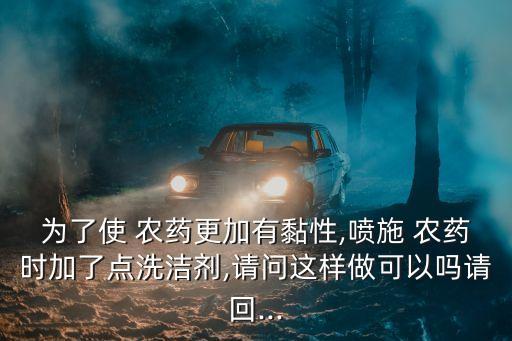 為了使 農藥更加有黏性,噴施 農藥時加了點洗潔劑,請問這樣做可以嗎請回...