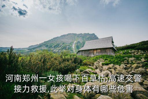 河南鄭州一女孩喝下百草枯,高速交警接力救援,此舉對身體有哪些危害