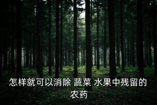 怎樣就可以消除 蔬菜 水果中殘留的 農(nóng)藥