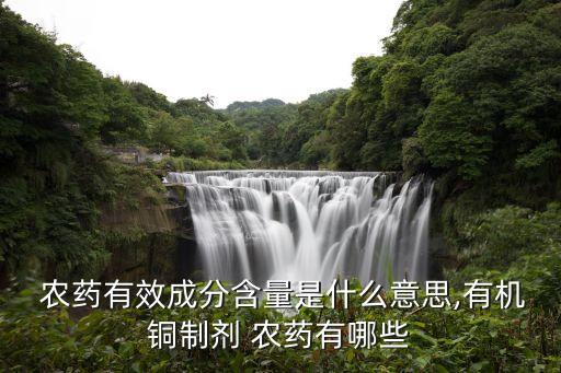  農藥有效成分含量是什么意思,有機銅制劑 農藥有哪些