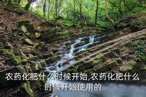 禁售農藥化肥什么時候開始,農藥化肥什么時候開始使用的