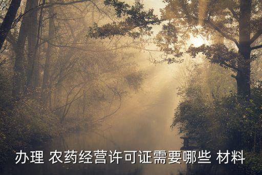 辦理 農藥經營許可證需要哪些 材料