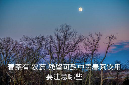 什么茶葉有農(nóng)藥殘留問題,茶葉農(nóng)藥殘留對人體的危害