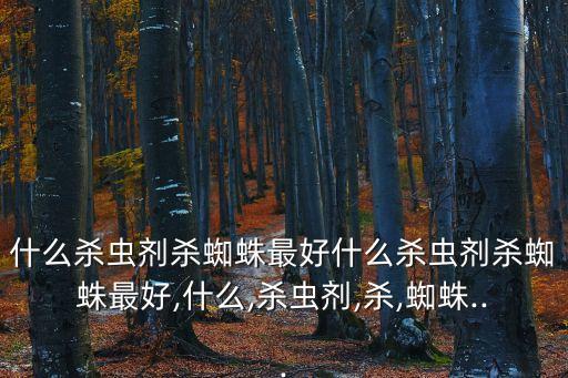什么殺蟲劑殺蜘蛛最好什么殺蟲劑殺蜘蛛最好,什么,殺蟲劑,殺,蜘蛛...