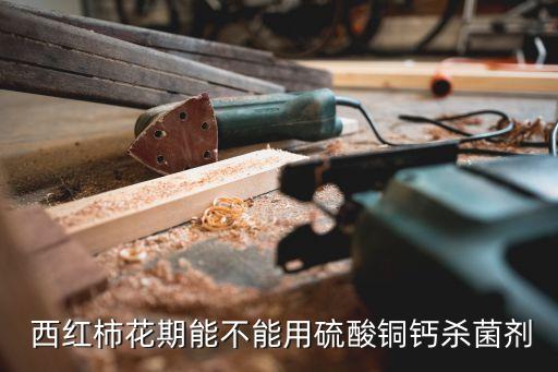  西紅柿花期能不能用硫酸銅鈣殺菌劑