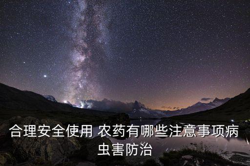 合理安全使用 農(nóng)藥有哪些注意事項(xiàng)病蟲害防治