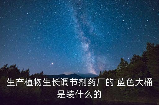 生產植物生長調節劑藥廠的 藍色大桶是裝什么的