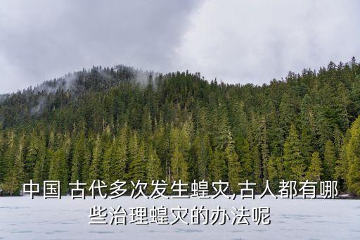 中國 古代多次發生蝗災,古人都有哪些治理蝗災的辦法呢