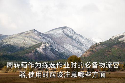  周轉(zhuǎn)箱作為揀選作業(yè)時(shí)的必備物流容器,使用時(shí)應(yīng)該注意哪些方面