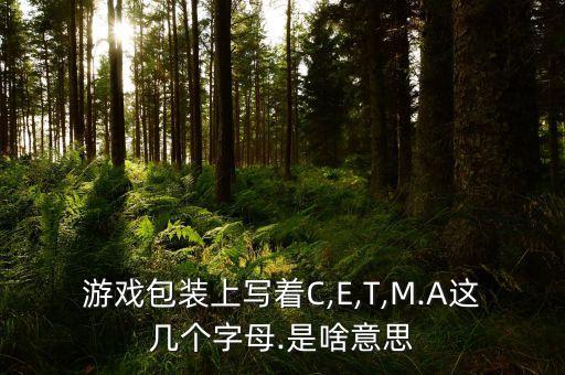 游戲包裝上寫著C,E,T,M.A這幾個字母.是啥意思