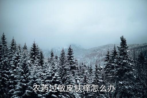  農藥過敏皮膚癢怎么辦