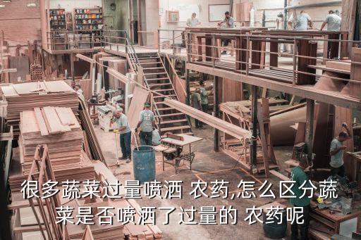 很多蔬菜過量噴灑 農藥,怎么區分蔬菜是否噴灑了過量的 農藥呢