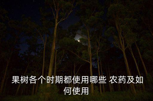  果樹各個(gè)時(shí)期都使用哪些 農(nóng)藥及如何使用