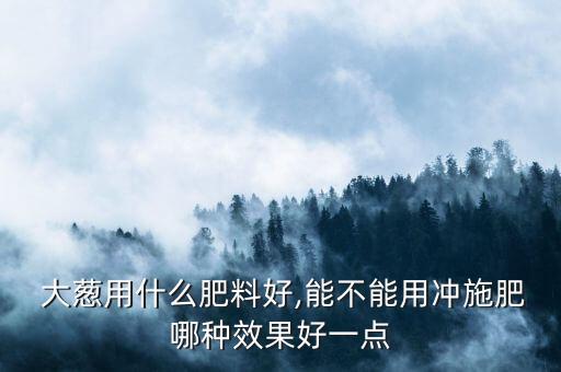 種大蔥需要什么農藥好,大蔥打什么農藥綠油油