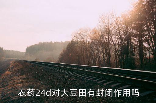  農(nóng)藥24d對大豆田有封閉作用嗎