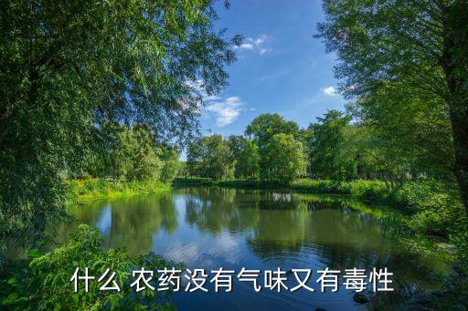 什么 農(nóng)藥沒有氣味又有毒性
