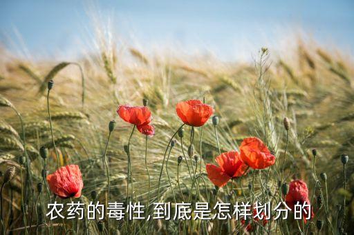  農藥的毒性,到底是怎樣劃分的
