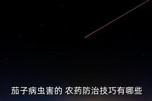  茄子病蟲害的 農(nóng)藥防治技巧有哪些
