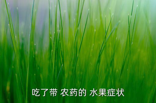 吃了帶 農(nóng)藥的 水果癥狀