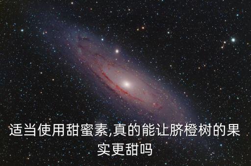適當使用甜蜜素,真的能讓臍橙樹的果實更甜嗎