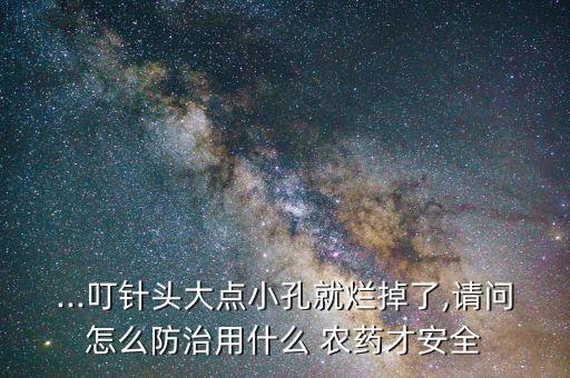 ...叮針頭大點小孔就爛掉了,請問怎么防治用什么 農藥才安全