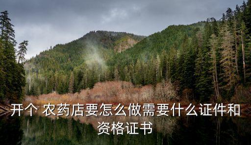 開個 農藥店要怎么做需要什么證件和資格證書