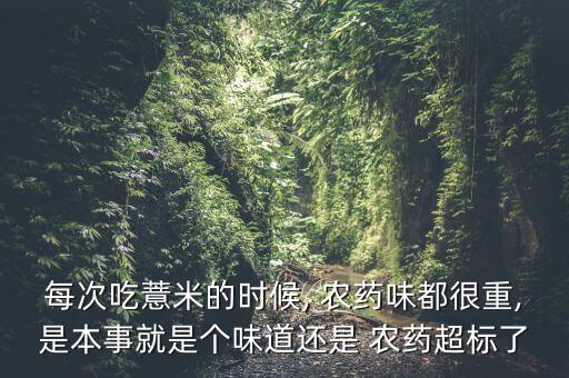 每次吃薏米的時候, 農藥味都很重,是本事就是個味道還是 農藥超標了