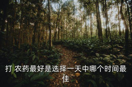 秋季打農(nóng)藥什么時(shí)候打好,農(nóng)藥一般什么時(shí)候打