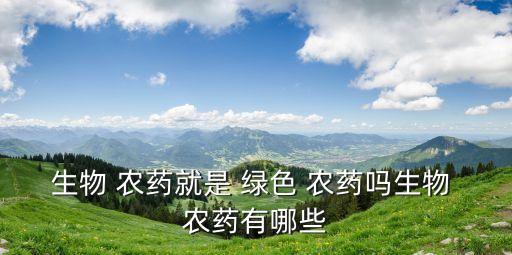 生物 農藥就是 綠色 農藥嗎生物 農藥有哪些