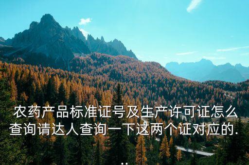  農藥產品標準證號及生產許可證怎么查詢請達人查詢一下這兩個證對應的...