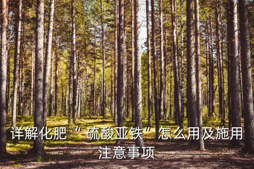 詳解化肥“ 硫酸亞鐵”怎么用及施用注意事項