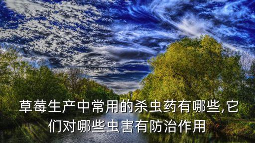  草莓生產(chǎn)中常用的殺蟲(chóng)藥有哪些,它們對(duì)哪些蟲(chóng)害有防治作用