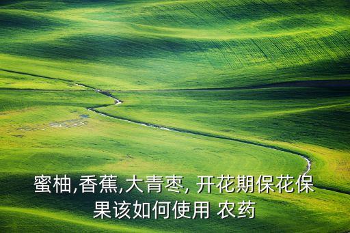 柚子開花用什么農(nóng)藥,柚子什么時(shí)間開花什么時(shí)間結(jié)果
